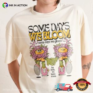 Some Days We Bloom Some Day We Gloom Flower T shirt 3