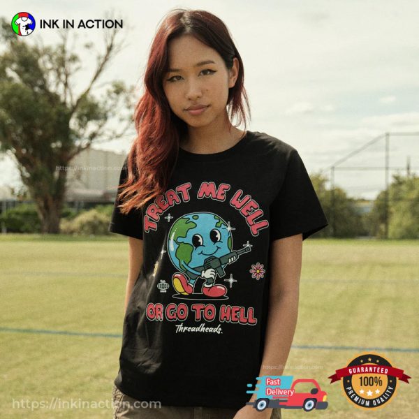 TREAT ME WELL OR GO TO HELL Funny Earth With A Gun Graphic Shirt