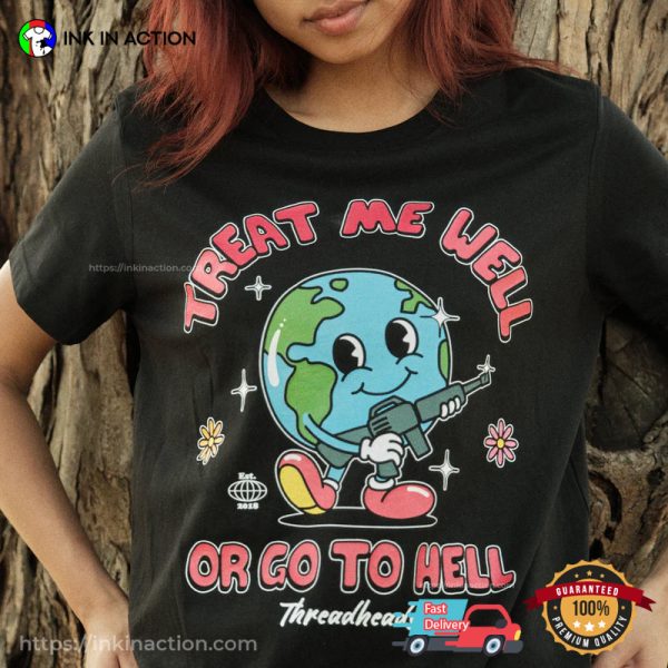 TREAT ME WELL OR GO TO HELL Funny Earth With A Gun Graphic Shirt