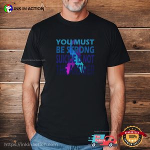 You Must Be Strong Suicide Is Not The Answer Motivation Shirt