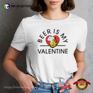 Beer Is My Valentine Funny Beer Lovers T shirt 1