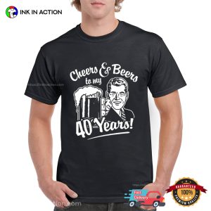 Cheers and Beers to my 40 Years Unisex T shirt 2