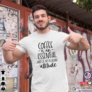 Coffee Is An Essential Part Of My Pleasant Attitude Comfort Colors T shirt 1