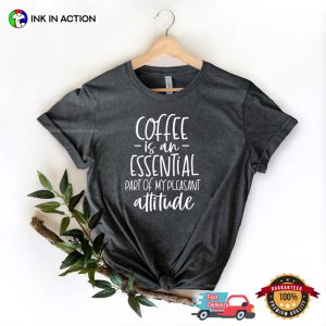 Coffee Is An Essential Part Of My Pleasant Attitude Comfort Colors T shirt 2