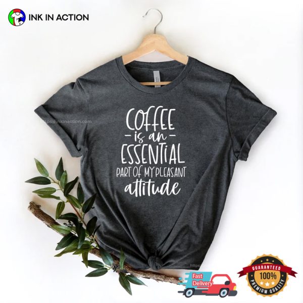 Coffee Is An Essential Part Of My Pleasant Attitude Comfort Colors T-shirt