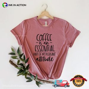 Coffee Is An Essential Part Of My Pleasant Attitude Comfort Colors T shirt 3