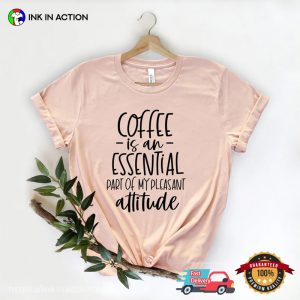 Coffee Is An Essential Part Of My Pleasant Attitude Comfort Colors T shirt 4