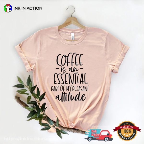 Coffee Is An Essential Part Of My Pleasant Attitude Comfort Colors T-shirt