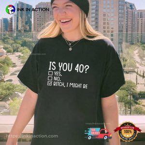 Funny Is You 40 Bitch I Might Be Unisex T shirt 3