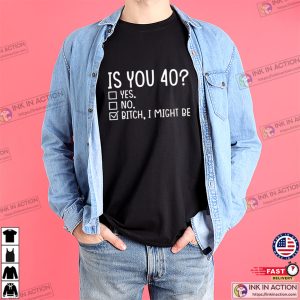 Funny Is You 40 Bitch I Might Be Unisex T shirt 1