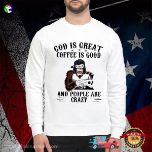 God Is Great Coffee Is Good And People Are Crazy Funny Monkey Coffee Shirt 1