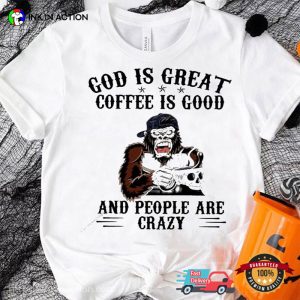 God Is Great Coffee Is Good And People Are Crazy Funny Monkey Coffee Shirt 3