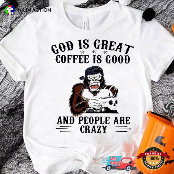 God Is Great Coffee Is Good And People Are Crazy Funny Monkey Coffee Shirt