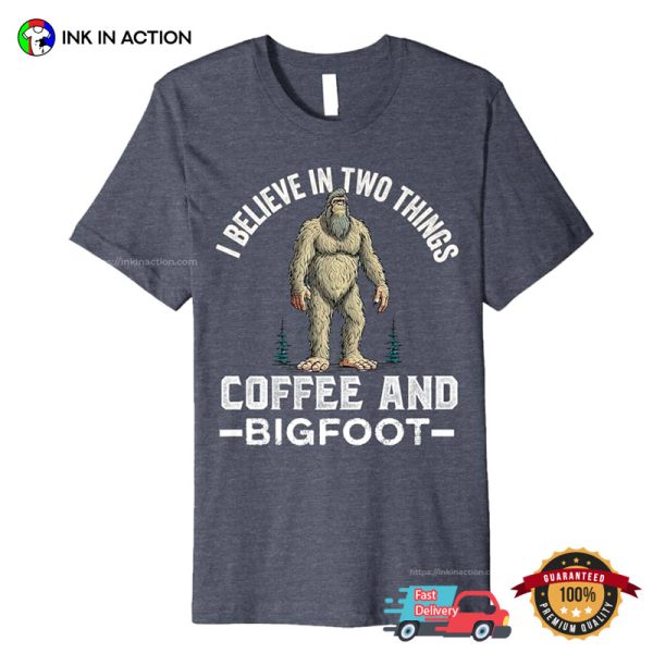 I Believe In Two Things Coffee And Bigfoot Funny Coffee Day Shirt