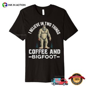 I Believe In Two Things Coffee And Bigfoot Funny coffee day Shirt 3