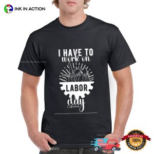 I Have To Work On Labor Day In The US T-shirt