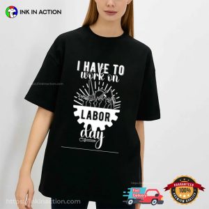 I Have To Work On labor day in the us T shirt