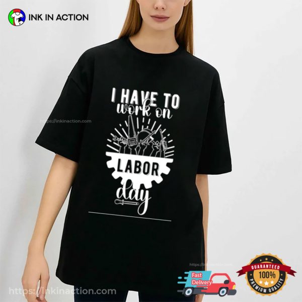 I Have To Work On Labor Day In The US T-shirt