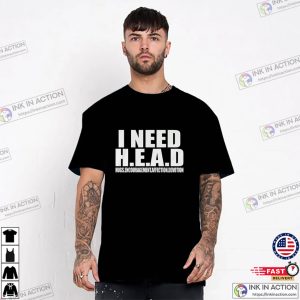 I Need HEAD Oddly Specific Sarcastic Funny Meme TShirt 4