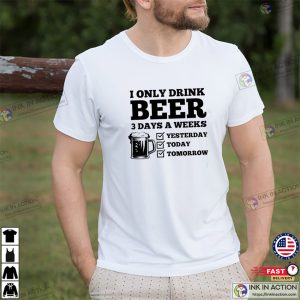 I Only Drink Beer 3 Days A Weeks funny beer shirts 1