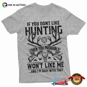 If You Don't Like Hunting Then You Probably Won't Like Me Hilarious Hunter T shirt 3