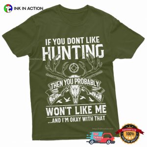 If You Don't Like Hunting Then You Probably Won't Like Me Hilarious Hunter T shirt 4