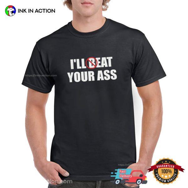 I’ll Beat  Eat Your Ass Funny Meme Shirt