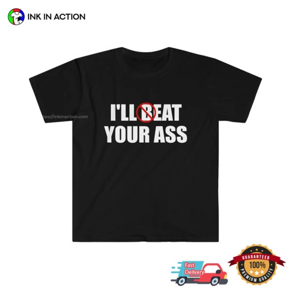 I’ll Beat  Eat Your Ass Funny Meme Shirt