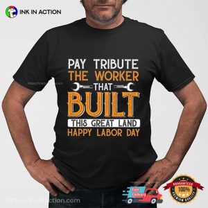 Pay Tribute The Worker That Built This Great Land happy labor day Tee 2