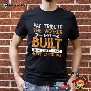 Pay Tribute The Worker That Built This Great Land happy labor day Tee