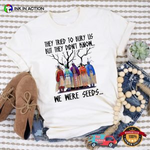 They Tried To Bury Us But We Were Seeds Indigenous Shirt