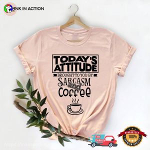 Today's Attitude Brought To You By Sarcasm And Coffee Comfort Colors T shirt 1