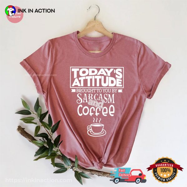 Today’s Attitude Brought To You By Sarcasm And Coffee Comfort Colors T-shirt