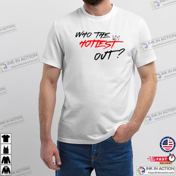 Who The Hottest Out T-shirt