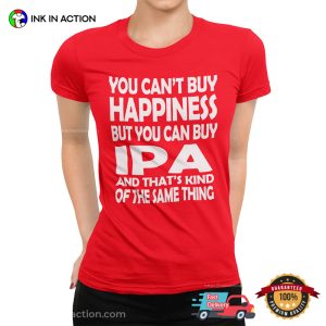 You Can't Buy Happiness But You Can Buy IPA Funny Beer T shirts 1