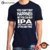You Can’t Buy Happiness But You Can Buy IPA Funny Beer T-shirts