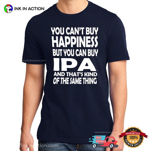 You Can’t Buy Happiness But You Can Buy IPA Funny Beer T-shirts