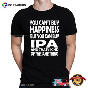 You Can't Buy Happiness But You Can Buy IPA Funny Beer T shirts 3