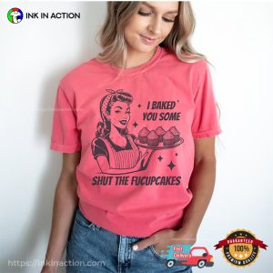 I Baked You Some Shut The Fucupcakes Funny Comfort Colors Tee 1