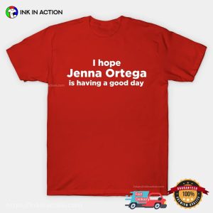 I Hope Jenna Ortega Is Having A Good Day Fan T shirt 3