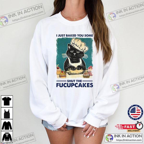 I Just Baked You Some Shut The Fucupcakes Funny Black Cat Baking T-shirt