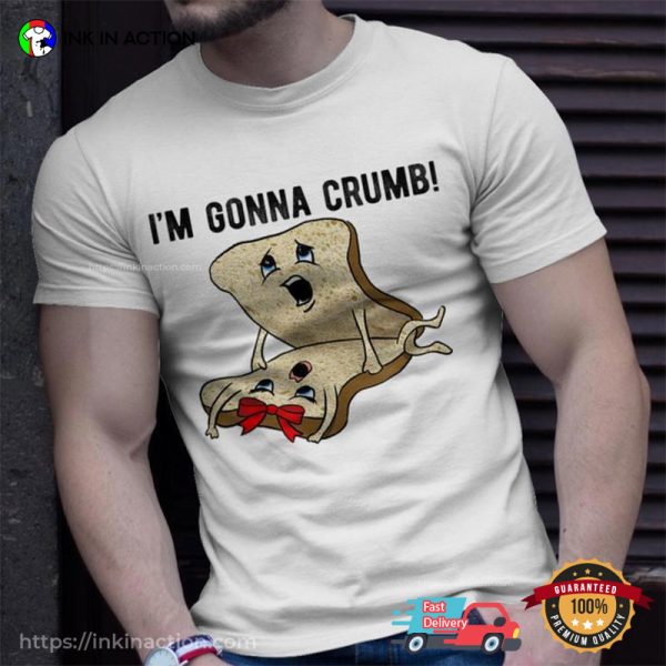 Im Gonna Crumb Two Pieces Of Bread Having Sex T-shirt