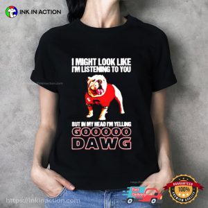 I’m listening to you but in my head I’m yelling go Georgia Bulldogs T shirt 2