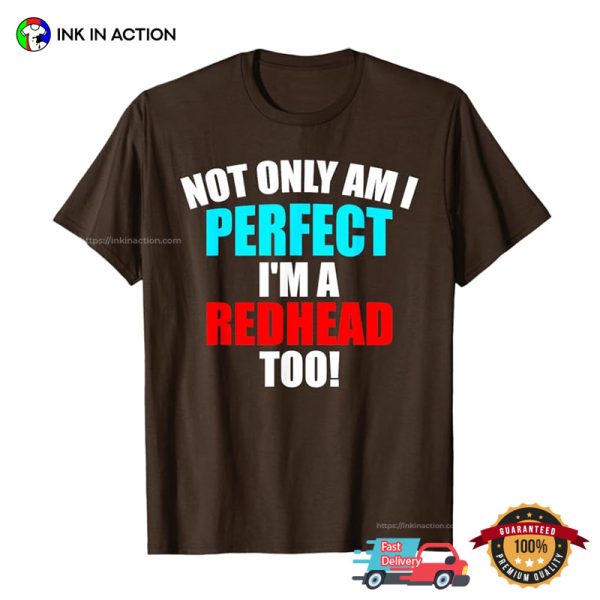 Not Only Am I Perfect I’m A Redhead Too T-shirt