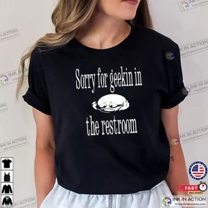 Sorry For Geekin In The Restroom Funny Shirt 1