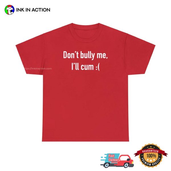 Don’t Bully Me I’ll Cum Funny Shirts For Men