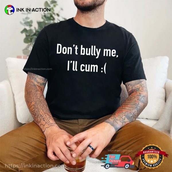 Don’t Bully Me I’ll Cum Funny Shirts For Men