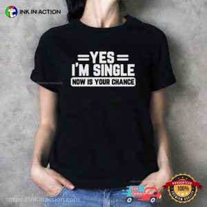 Yes Im Single Shirt Now Is Your Chance Shirt