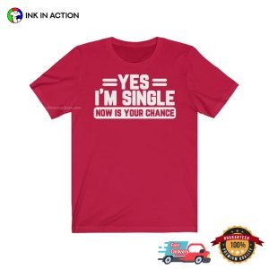 Yes Im Single Shirt Now Is Your Chance Shirt 3