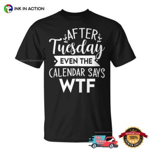 After Tuesday Even The Calendar Says Wtf Funny Unisex T Shirt 4